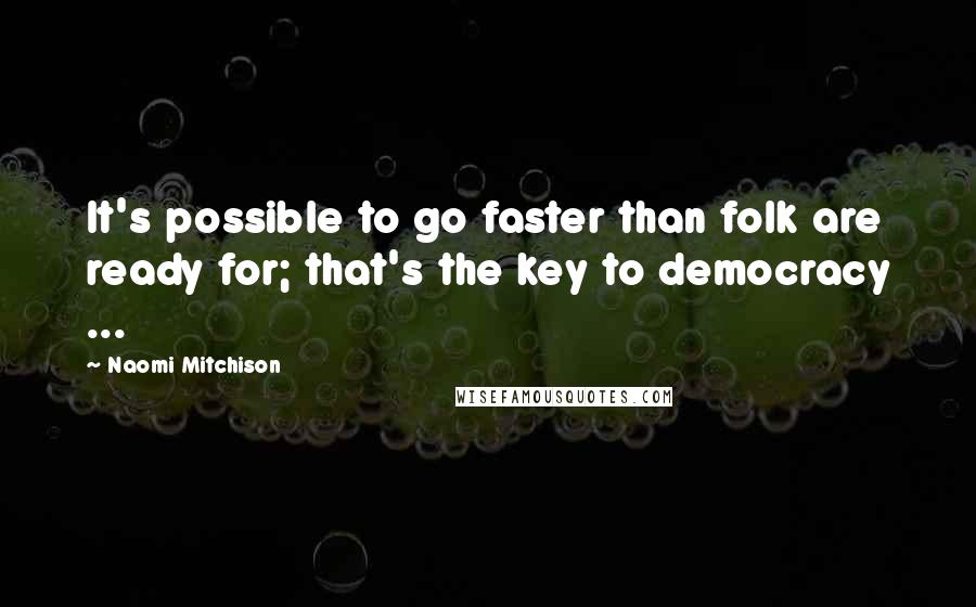 Naomi Mitchison Quotes: It's possible to go faster than folk are ready for; that's the key to democracy ...
