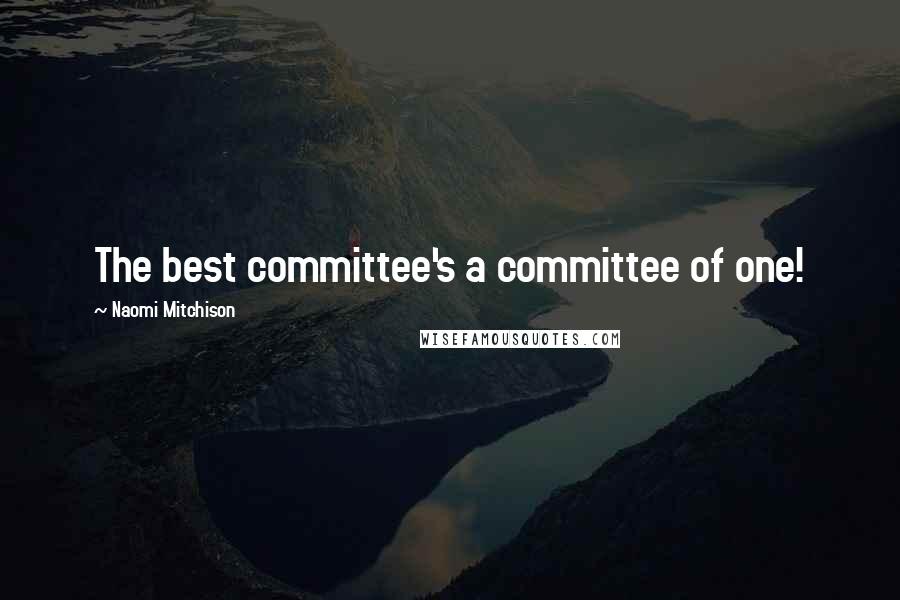 Naomi Mitchison Quotes: The best committee's a committee of one!