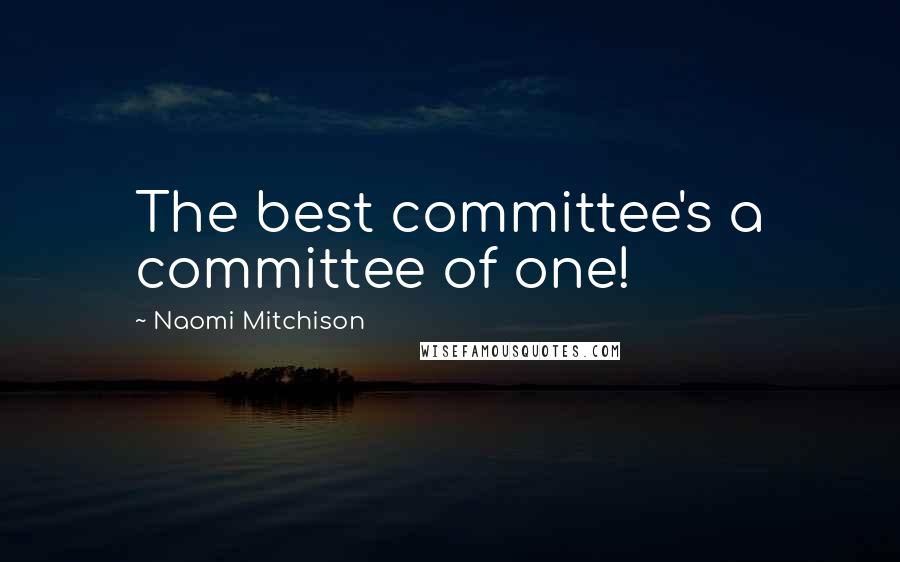 Naomi Mitchison Quotes: The best committee's a committee of one!