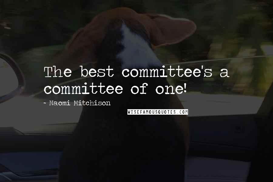 Naomi Mitchison Quotes: The best committee's a committee of one!