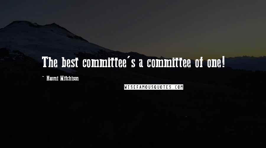 Naomi Mitchison Quotes: The best committee's a committee of one!