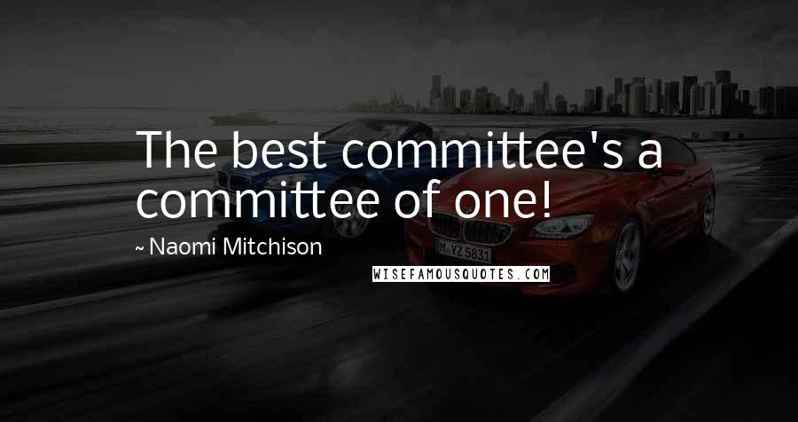 Naomi Mitchison Quotes: The best committee's a committee of one!