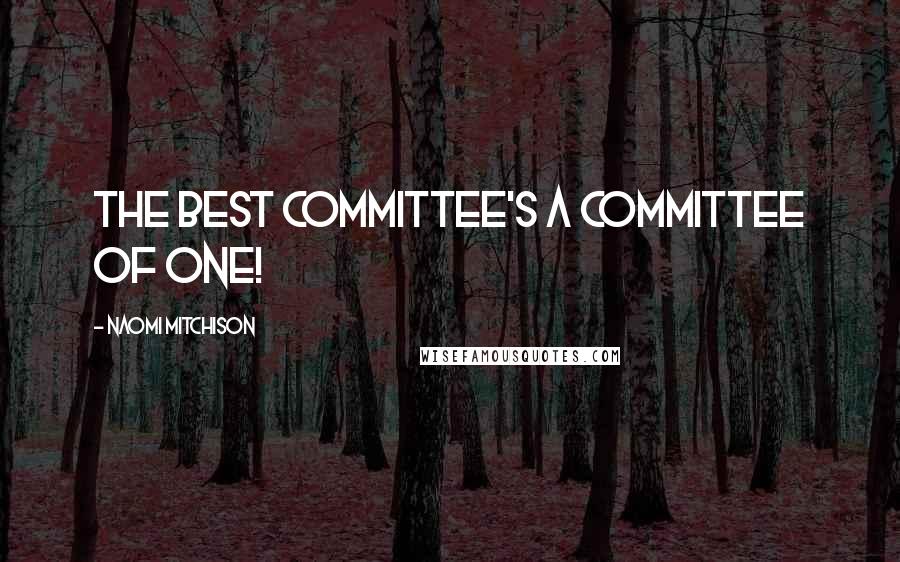 Naomi Mitchison Quotes: The best committee's a committee of one!