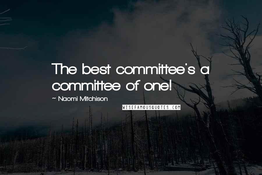 Naomi Mitchison Quotes: The best committee's a committee of one!