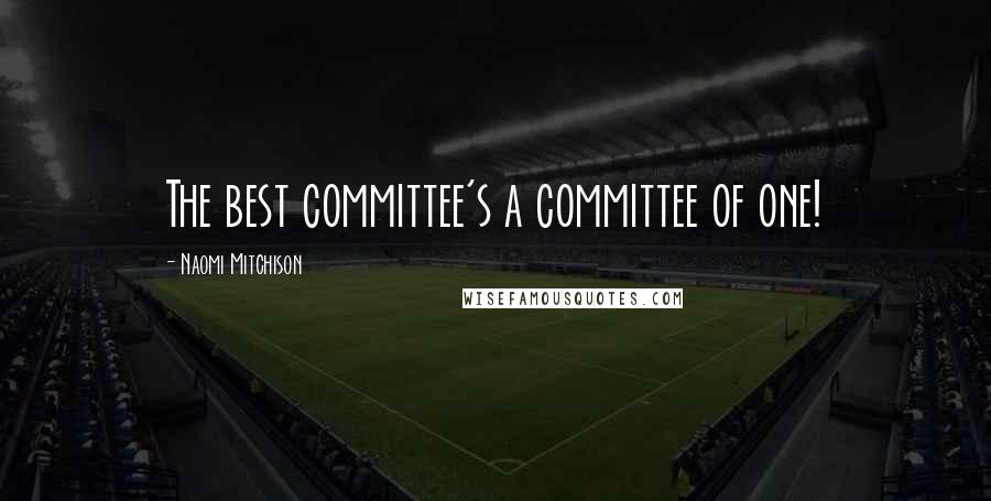 Naomi Mitchison Quotes: The best committee's a committee of one!