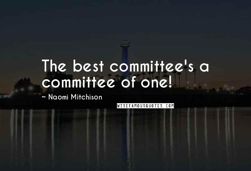 Naomi Mitchison Quotes: The best committee's a committee of one!