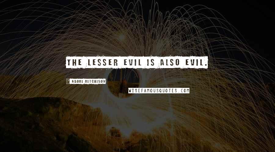 Naomi Mitchison Quotes: The lesser evil is also evil.