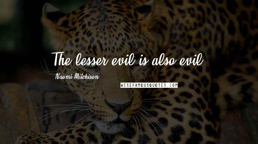 Naomi Mitchison Quotes: The lesser evil is also evil.