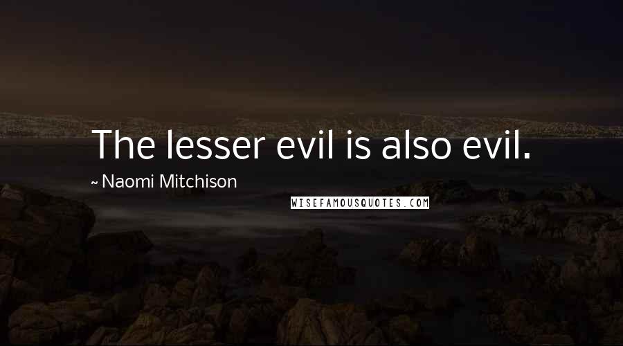 Naomi Mitchison Quotes: The lesser evil is also evil.