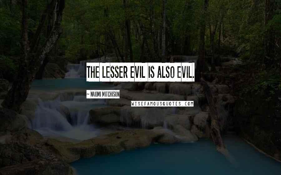 Naomi Mitchison Quotes: The lesser evil is also evil.