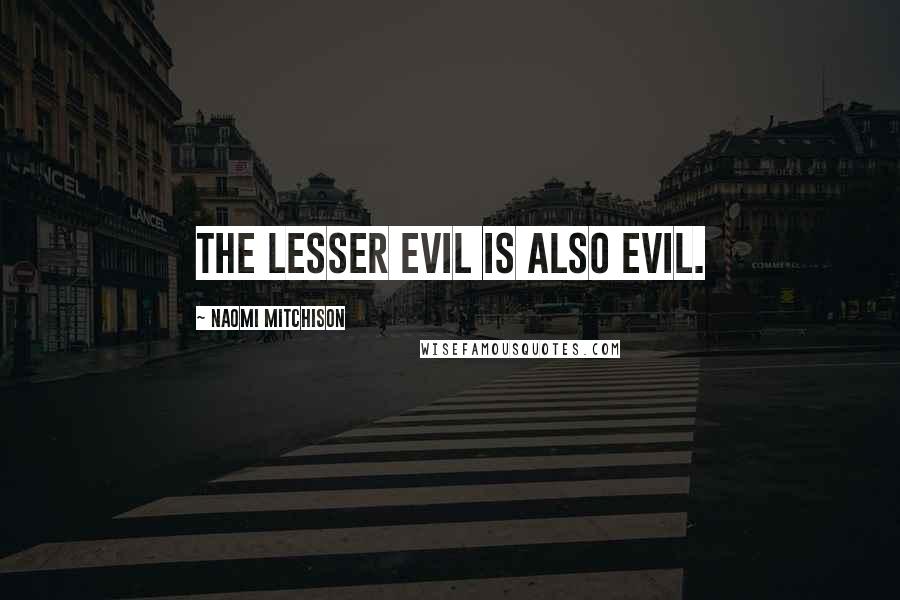 Naomi Mitchison Quotes: The lesser evil is also evil.