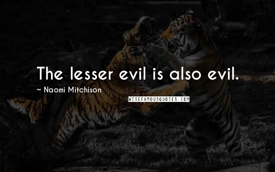 Naomi Mitchison Quotes: The lesser evil is also evil.