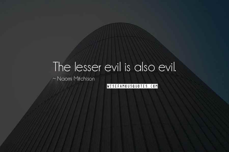 Naomi Mitchison Quotes: The lesser evil is also evil.