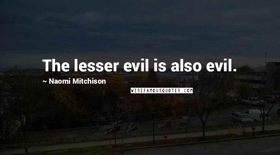 Naomi Mitchison Quotes: The lesser evil is also evil.