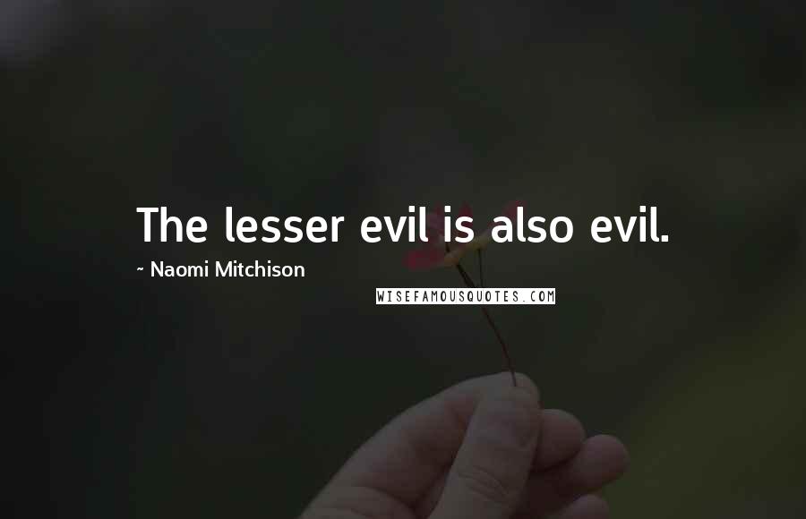 Naomi Mitchison Quotes: The lesser evil is also evil.