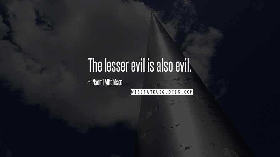 Naomi Mitchison Quotes: The lesser evil is also evil.