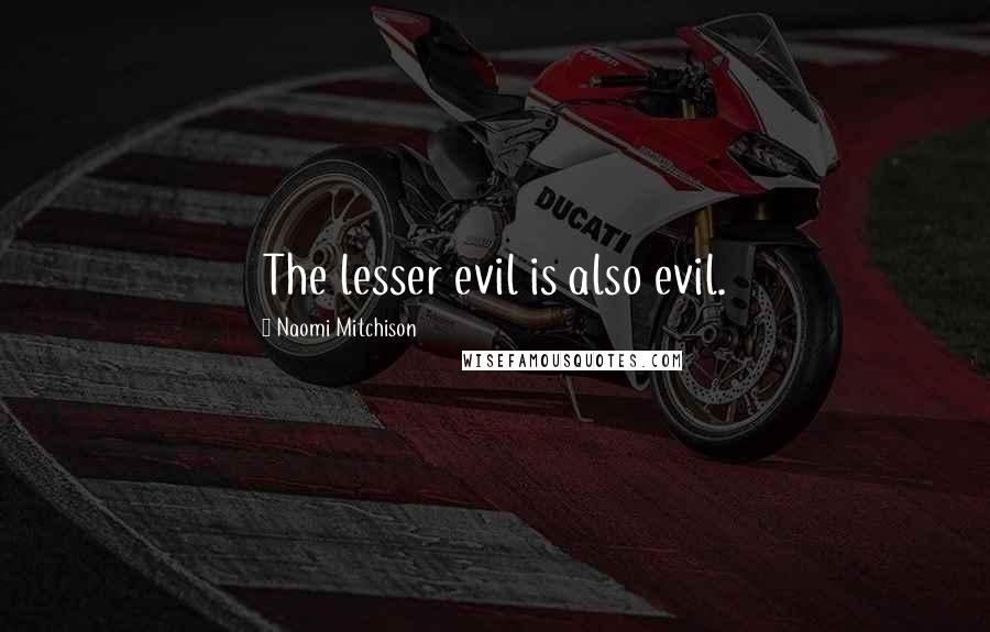 Naomi Mitchison Quotes: The lesser evil is also evil.