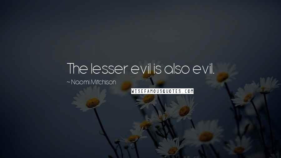 Naomi Mitchison Quotes: The lesser evil is also evil.