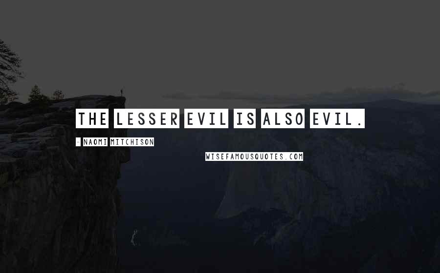 Naomi Mitchison Quotes: The lesser evil is also evil.
