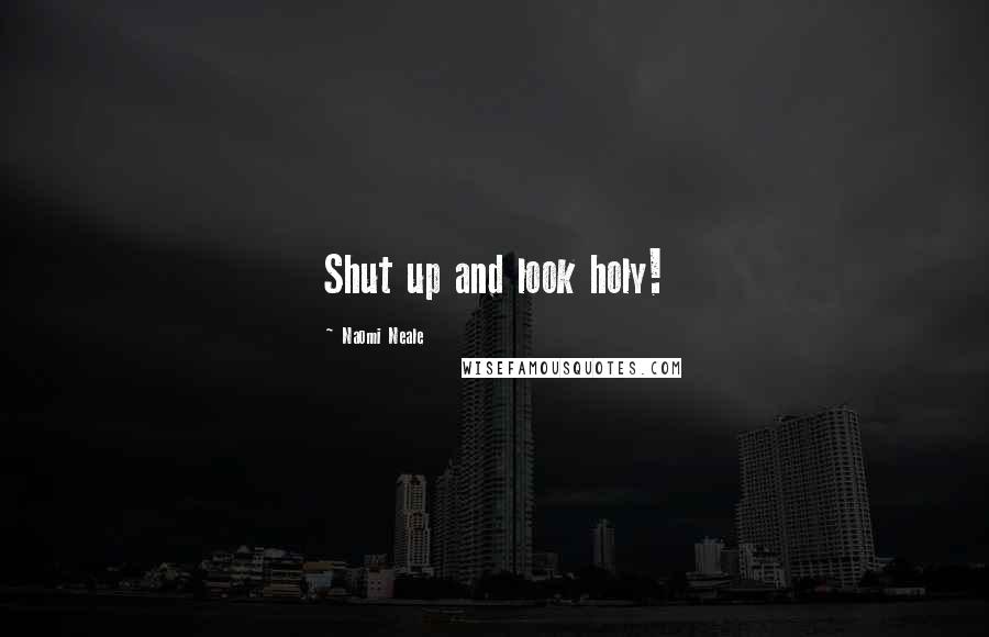 Naomi Neale Quotes: Shut up and look holy!