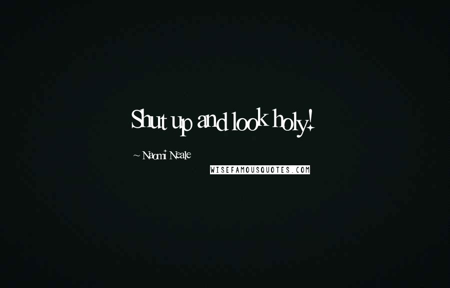 Naomi Neale Quotes: Shut up and look holy!