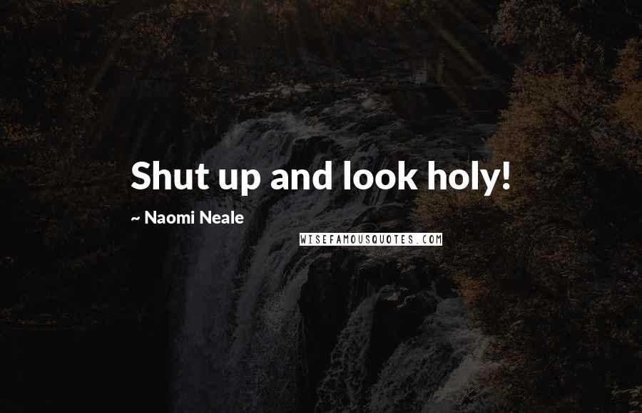 Naomi Neale Quotes: Shut up and look holy!