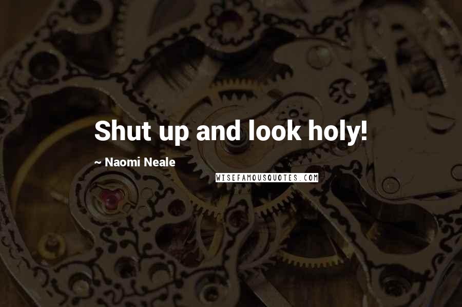 Naomi Neale Quotes: Shut up and look holy!