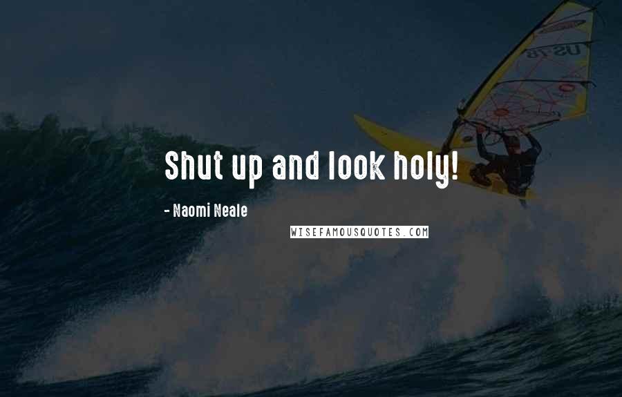 Naomi Neale Quotes: Shut up and look holy!
