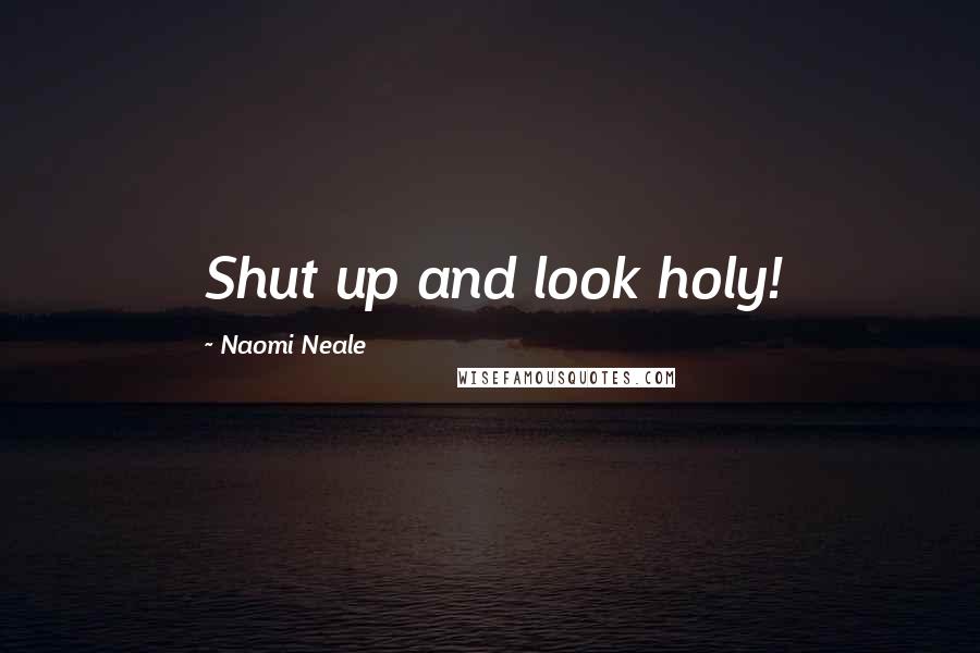 Naomi Neale Quotes: Shut up and look holy!