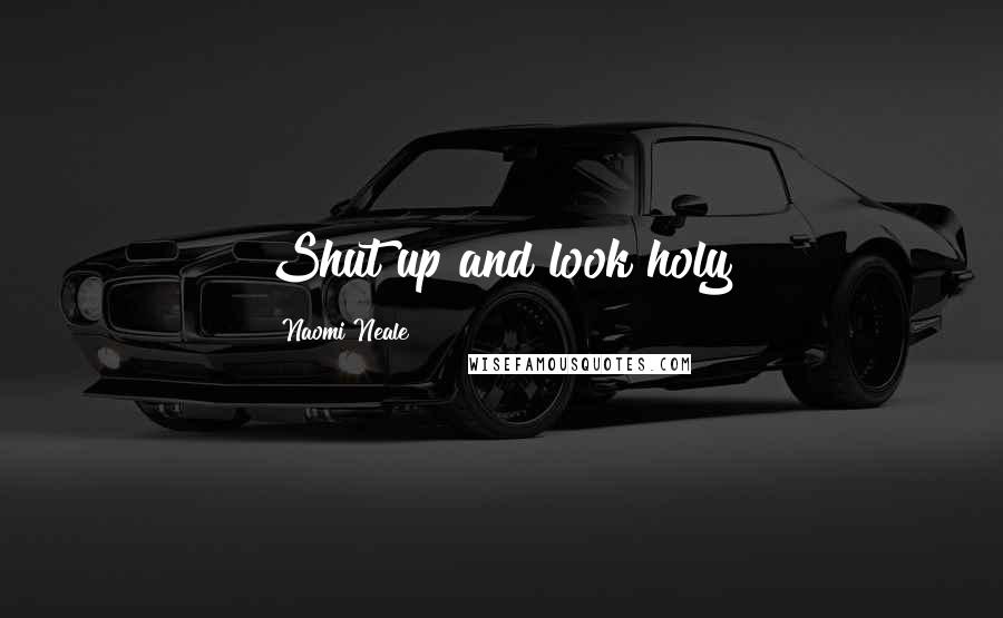 Naomi Neale Quotes: Shut up and look holy!