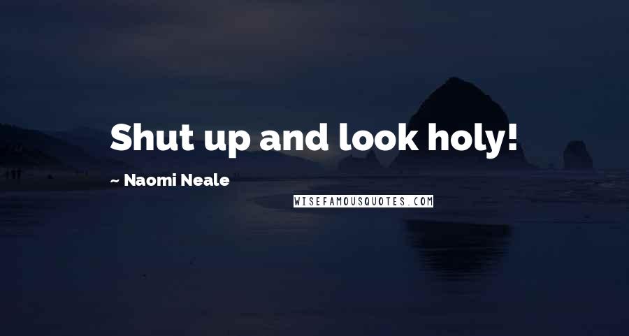 Naomi Neale Quotes: Shut up and look holy!
