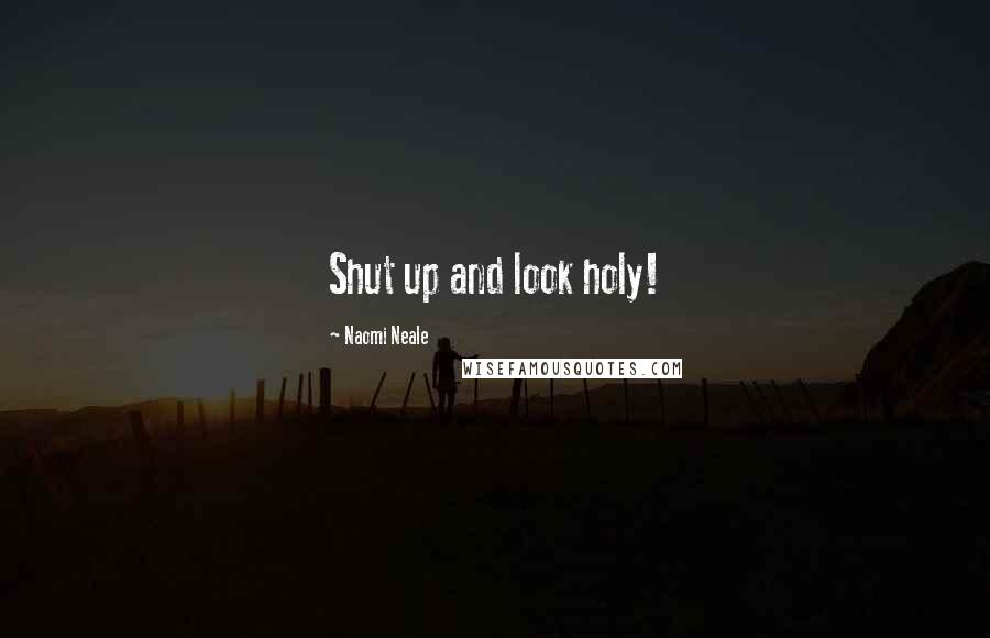 Naomi Neale Quotes: Shut up and look holy!