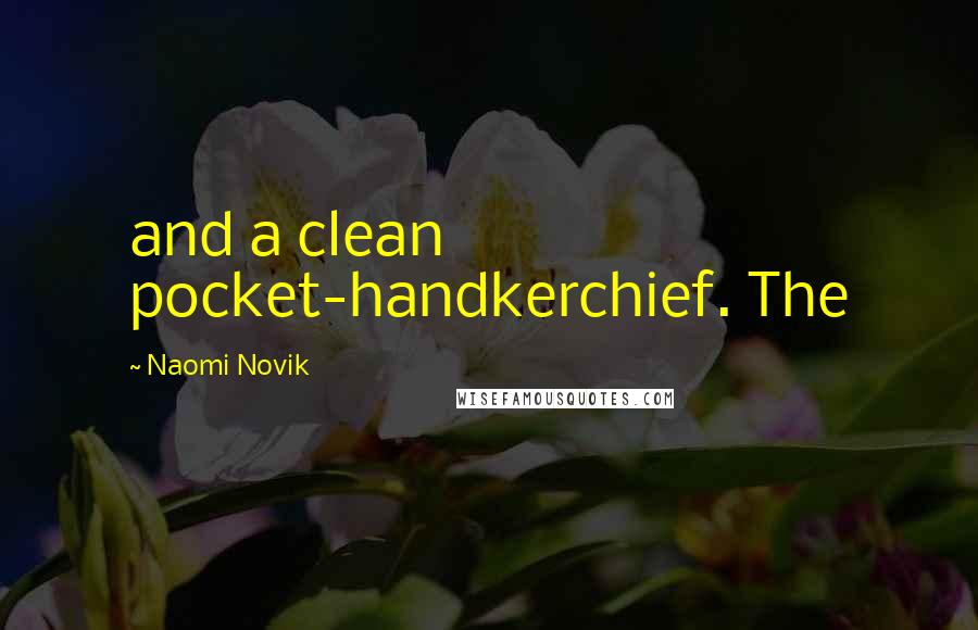 Naomi Novik Quotes: and a clean pocket-handkerchief. The