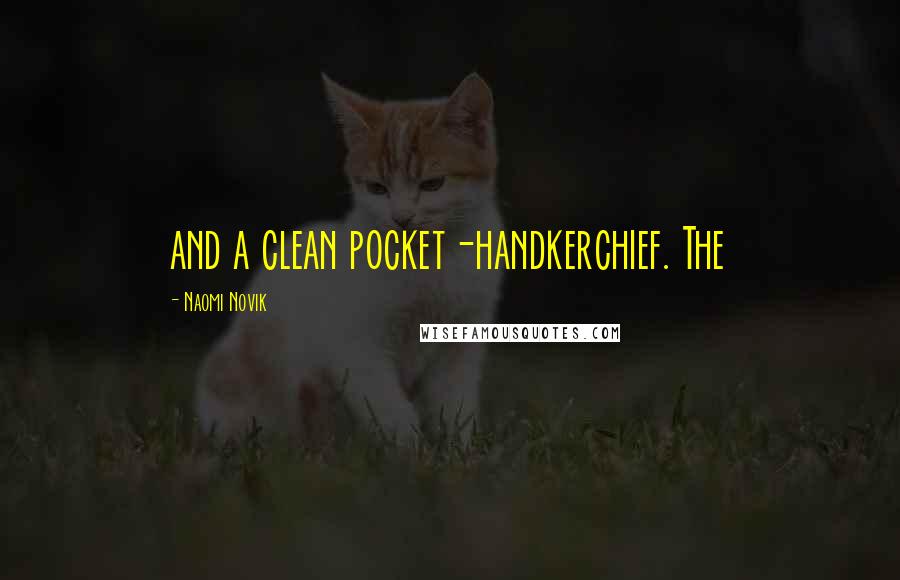 Naomi Novik Quotes: and a clean pocket-handkerchief. The