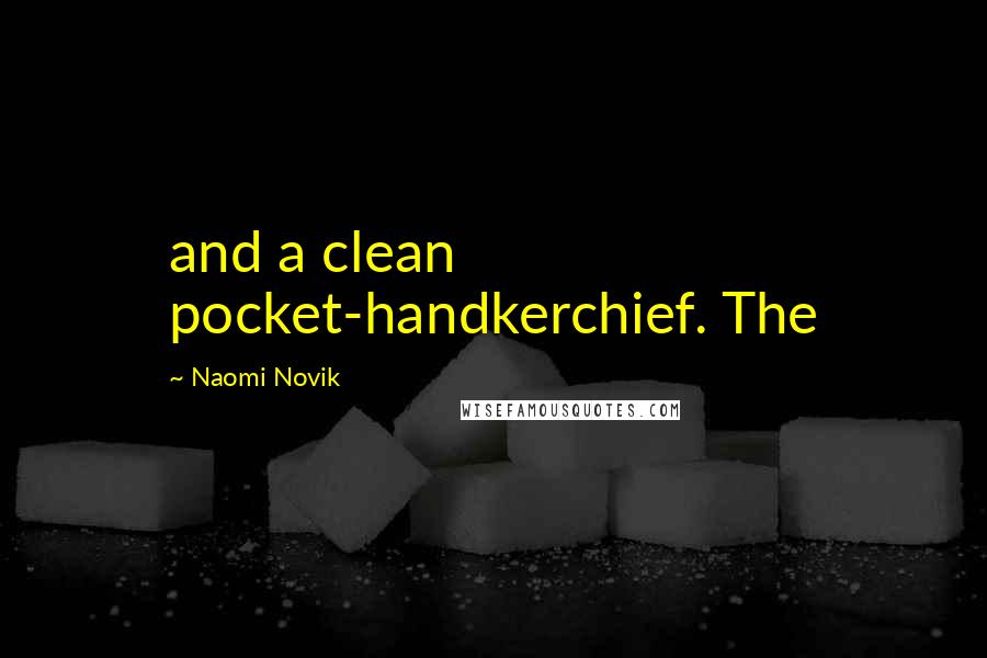 Naomi Novik Quotes: and a clean pocket-handkerchief. The