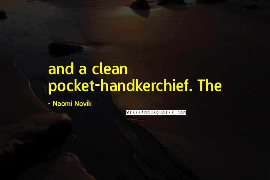 Naomi Novik Quotes: and a clean pocket-handkerchief. The