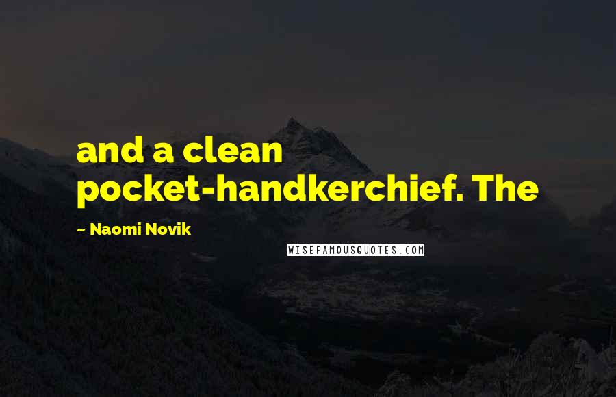 Naomi Novik Quotes: and a clean pocket-handkerchief. The