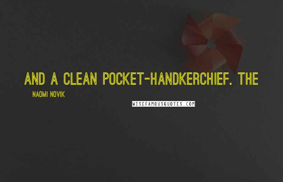 Naomi Novik Quotes: and a clean pocket-handkerchief. The