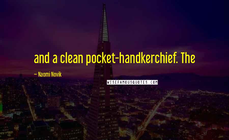 Naomi Novik Quotes: and a clean pocket-handkerchief. The