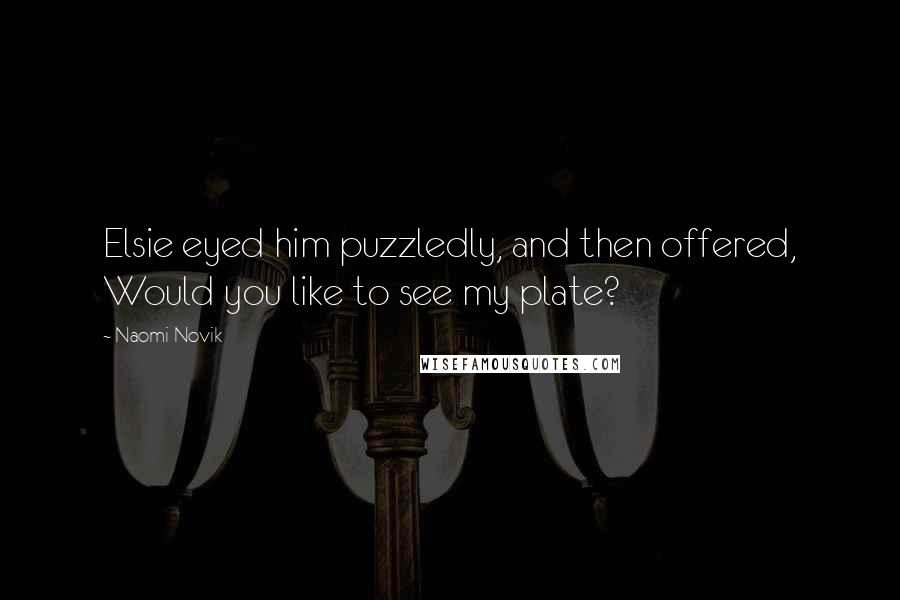 Naomi Novik Quotes: Elsie eyed him puzzledly, and then offered, Would you like to see my plate?