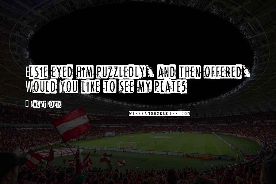 Naomi Novik Quotes: Elsie eyed him puzzledly, and then offered, Would you like to see my plate?