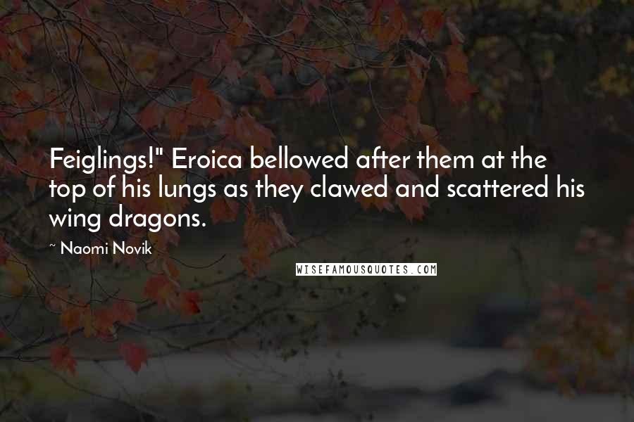 Naomi Novik Quotes: Feiglings!" Eroica bellowed after them at the top of his lungs as they clawed and scattered his wing dragons.