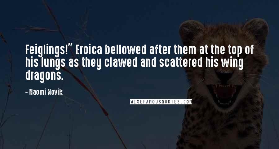Naomi Novik Quotes: Feiglings!" Eroica bellowed after them at the top of his lungs as they clawed and scattered his wing dragons.