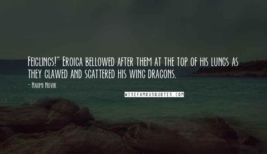 Naomi Novik Quotes: Feiglings!" Eroica bellowed after them at the top of his lungs as they clawed and scattered his wing dragons.