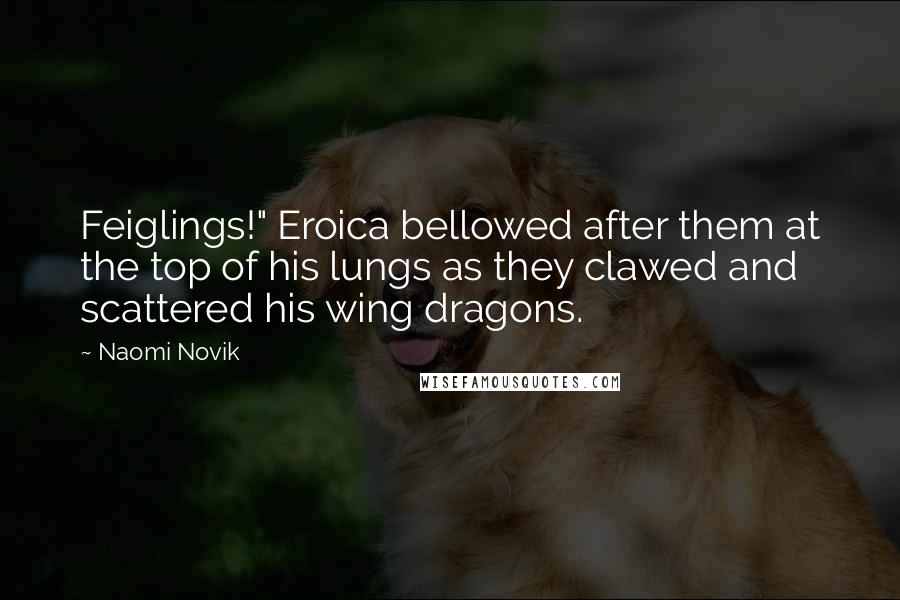 Naomi Novik Quotes: Feiglings!" Eroica bellowed after them at the top of his lungs as they clawed and scattered his wing dragons.
