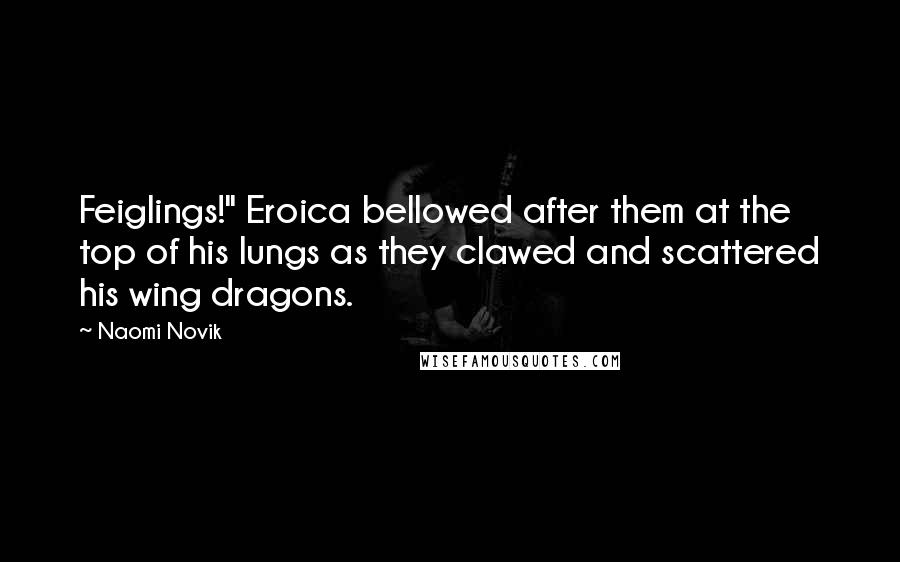 Naomi Novik Quotes: Feiglings!" Eroica bellowed after them at the top of his lungs as they clawed and scattered his wing dragons.