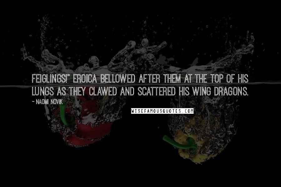 Naomi Novik Quotes: Feiglings!" Eroica bellowed after them at the top of his lungs as they clawed and scattered his wing dragons.