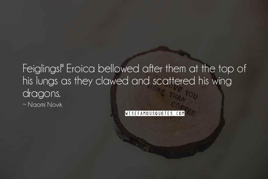 Naomi Novik Quotes: Feiglings!" Eroica bellowed after them at the top of his lungs as they clawed and scattered his wing dragons.