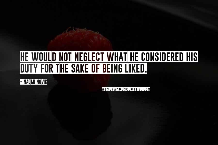 Naomi Novik Quotes: he would not neglect what he considered his duty for the sake of being liked.