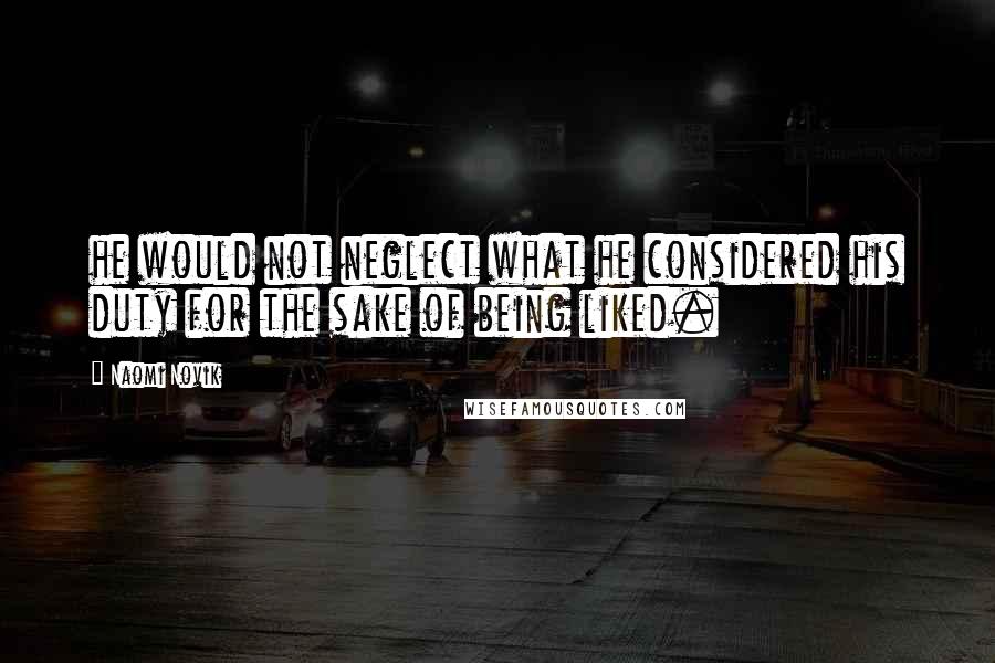 Naomi Novik Quotes: he would not neglect what he considered his duty for the sake of being liked.